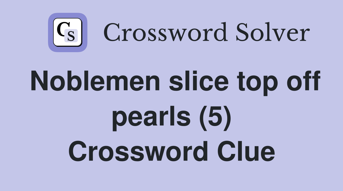 Noblemen slice top off pearls (5) Crossword Clue Answers Crossword